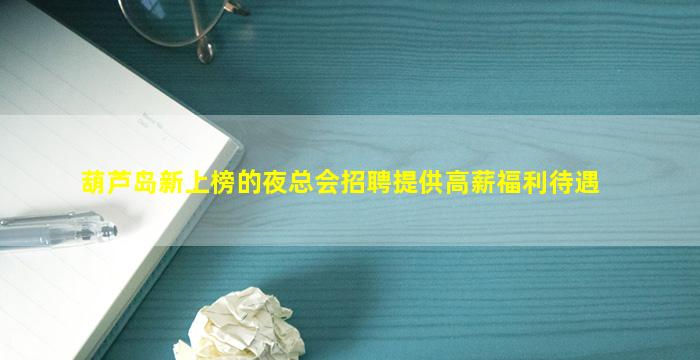 葫芦岛新上榜的夜总会招聘提供高薪福利待遇